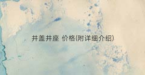 井盖井座 价格(附详细介绍)